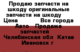 Продаю запчасти на шкоду оригинальные запчасти на шкоду 2  › Цена ­ 4 000 - Все города Авто » Продажа запчастей   . Челябинская обл.,Катав-Ивановск г.